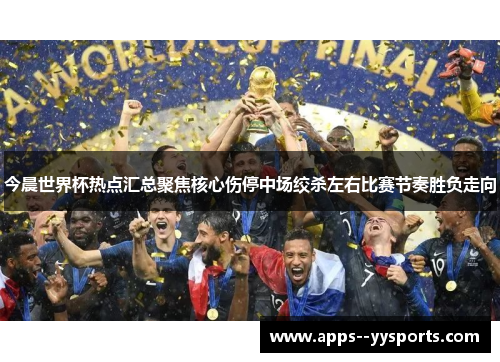 今晨世界杯热点汇总聚焦核心伤停中场绞杀左右比赛节奏胜负走向 今晨世界杯热点汇总聚焦核心伤停中场绞杀左右比赛节奏胜负走向