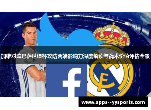加维对阵巴萨世俱杯攻防两端影响力深度解读与战术价值评估全景
