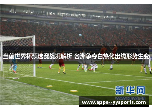 当前世界杯预选赛战况解析 各洲争夺白热化出线形势生变 当前世界杯预选赛战况解析 各洲争夺白热化出线形势生变