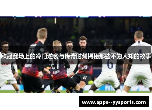 欧冠赛场上的冷门逆袭与传奇时刻揭秘那些不为人知的故事 欧冠赛场上的冷门逆袭与传奇时刻揭秘那些不为人知的故事