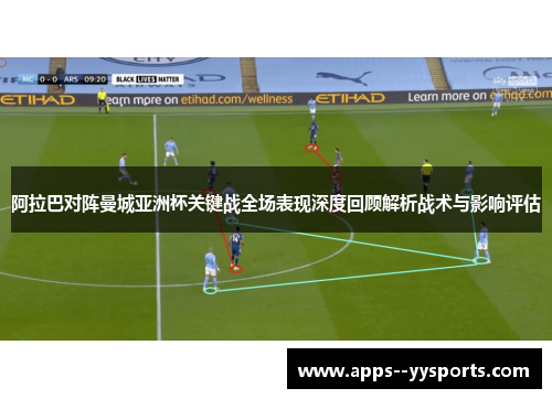 阿拉巴对阵曼城亚洲杯关键战全场表现深度回顾解析战术与影响评估 阿拉巴对阵曼城亚洲杯关键战全场表现深度回顾解析战术与影响评估