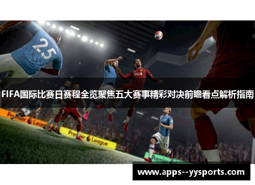 FIFA国际比赛日赛程全览聚焦五大赛事精彩对决前瞻看点解析指南