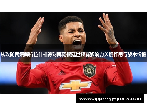 从攻防两端解析拉什福德对阵阿根廷世预赛影响力关键作用与战术价值 从攻防两端解析拉什福德对阵阿根廷世预赛影响力关键作用与战术价值
