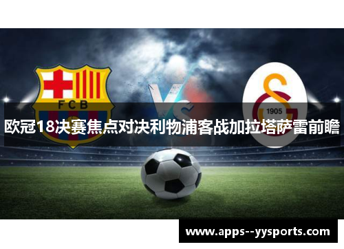 欧冠18决赛焦点对决利物浦客战加拉塔萨雷前瞻