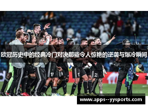 欧冠历史中的经典冷门对决那些令人惊艳的逆袭与爆冷瞬间