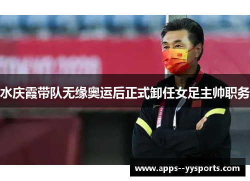 水庆霞带队无缘奥运后正式卸任女足主帅职务 水庆霞带队无缘奥运后正式卸任女足主帅职务