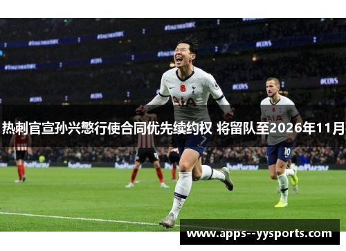 热刺官宣孙兴慜行使合同优先续约权 将留队至2026年11月 热刺官宣孙兴慜行使合同优先续约权 将留队至2026年11月