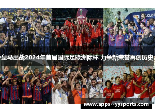 皇马出战2024年首届国际足联洲际杯 力争新荣誉再创历史 皇马出战2024年首届国际足联洲际杯 力争新荣誉再创历史