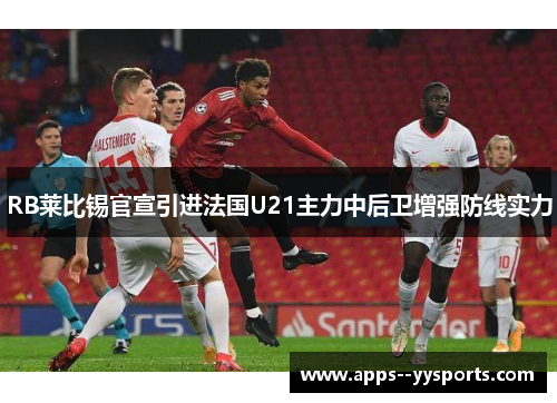 RB莱比锡官宣引进法国U21主力中后卫增强防线实力