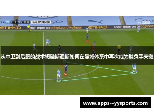 从中卫到后腰的战术钥匙斯通斯如何在曼城体系中再次成为胜负手关键 从中卫到后腰的战术钥匙斯通斯如何在曼城体系中再次成为胜负手关键
