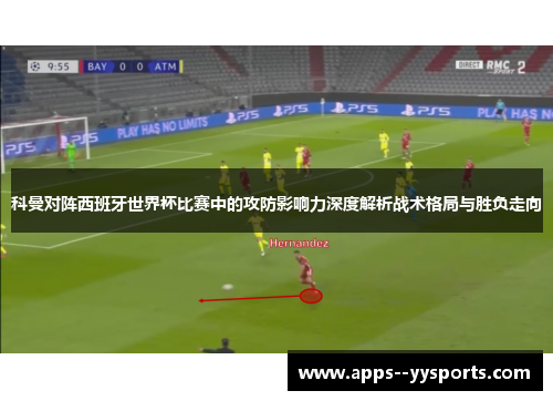 科曼对阵西班牙世界杯比赛中的攻防影响力深度解析战术格局与胜负走向 科曼对阵西班牙世界杯比赛中的攻防影响力深度解析战术格局与胜负走向