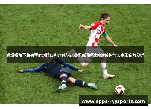 数据视角下莫德里奇对阵比利时球队欧联杯表现解读关键传控与比赛影响力分析 数据视角下莫德里奇对阵比利时球队欧联杯表现解读关键传控与比赛影响力分析