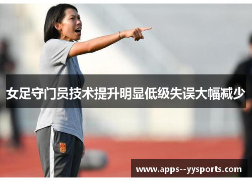 女足守门员技术提升明显低级失误大幅减少