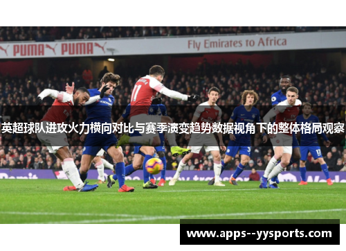 英超球队进攻火力横向对比与赛季演变趋势数据视角下的整体格局观察