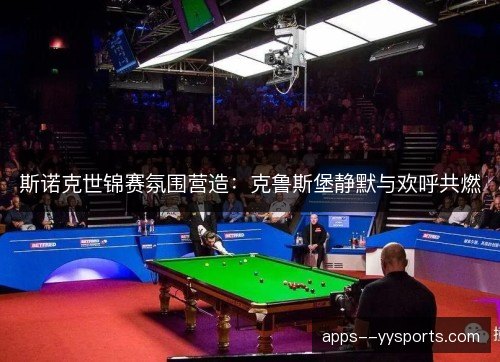 斯诺克世锦赛氛围营造：克鲁斯堡静默与欢呼共燃