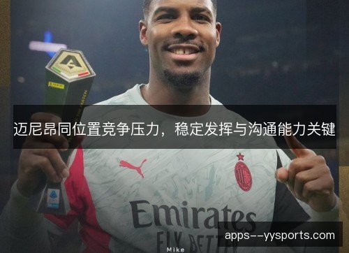 迈尼昂同位置竞争压力,稳定发挥与沟通能力关键 迈尼昂同位置竞争压力,稳定发挥与沟通能力关键